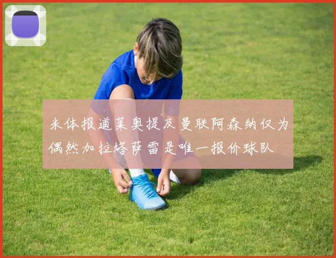 米体报道莱奥提及曼联阿森纳仅为偶然加拉塔萨雷是唯一报价球队