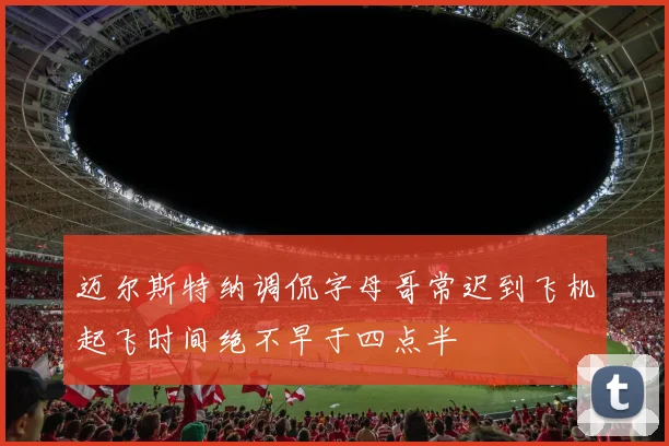 迈尔斯特纳调侃字母哥常迟到飞机起飞时间绝不早于四点半