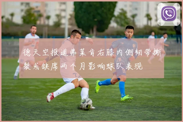 德天空报道弗莱肯右膝内侧韧带撕裂或缺席两个月影响球队表现