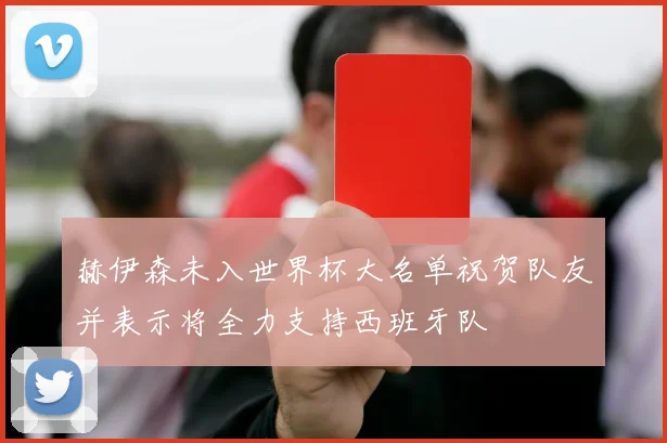 赫伊森未入世界杯大名单祝贺队友并表示将全力支持西班牙队